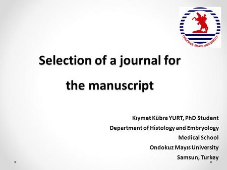 Selection of a journal for the manuscript Kıymet Kübra YURT, PhD Student Department of Histology and Embryology Medical School Ondokuz Mayıs University.