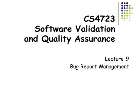 CS4723 Software Validation and Quality Assurance Lecture 9 Bug Report Management.