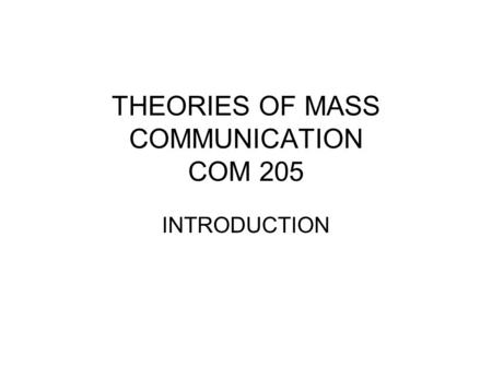 THEORIES OF MASS COMMUNICATION COM 205 INTRODUCTION.