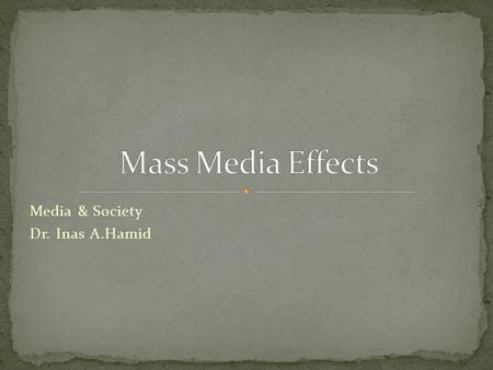 Media & Society Dr. Inas A.Hamid. Early mass communication scholars assumed that the mass media were so powerful that ideas could be inserted as if by.