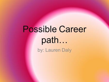 Possible Career path… by: Lauren Daly.