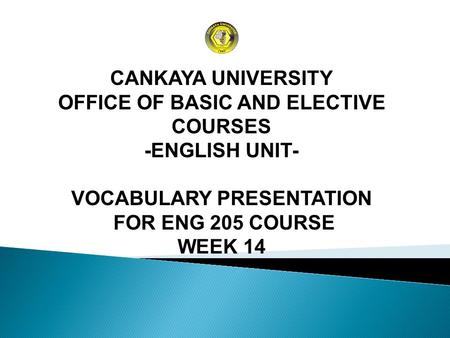 CANKAYA UNIVERSITY OFFICE OF BASIC AND ELECTIVE COURSES -ENGLISH UNIT- VOCABULARY PRESENTATION FOR ENG 205 COURSE WEEK 14.