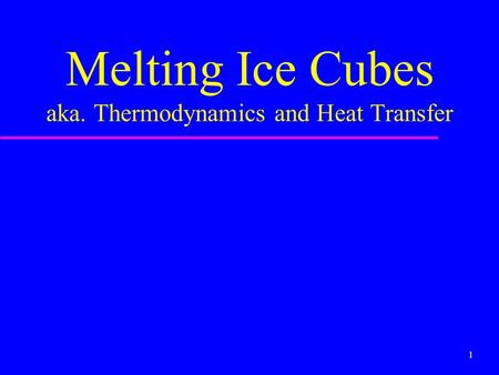 1 Melting Ice Cubes aka. Thermodynamics and Heat Transfer.