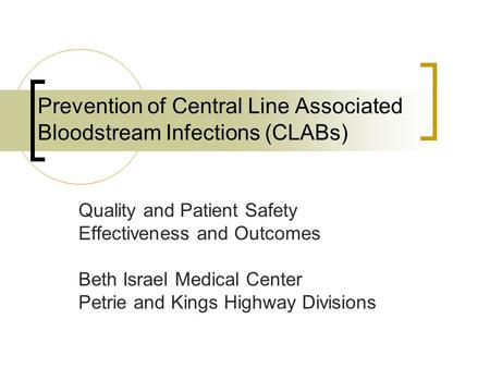 Prevention of Central Line Associated Bloodstream Infections (CLABs) Quality and Patient Safety Effectiveness and Outcomes Beth Israel Medical Center Petrie.