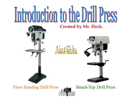 Next Slide Introduction to the Drill Press Created by Mr. Heck.