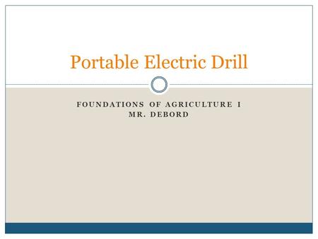 FOUNDATIONS OF AGRICULTURE I MR. DEBORD Portable Electric Drill.