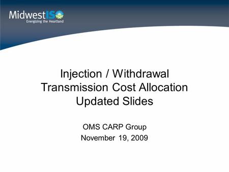 Injection / Withdrawal Transmission Cost Allocation Updated Slides OMS CARP Group November 19, 2009.