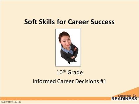 Soft Skills for Career Success 10 th Grade Informed Career Decisions #1 (Microsoft, 2011)