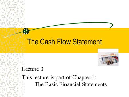 The Cash Flow Statement Lecture 3 This lecture is part of Chapter 1: The Basic Financial Statements.