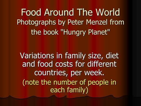 Food Around The World Photographs by Peter Menzel from the book Hungry Planet Variations in family size, diet and food costs for different countries,