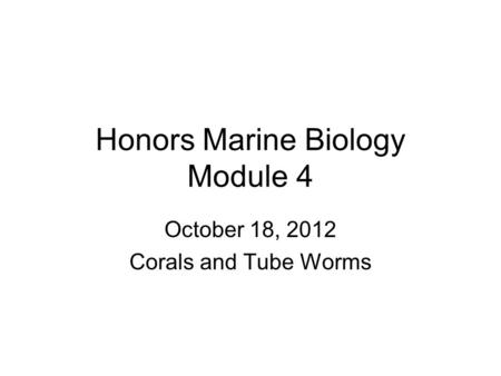 Honors Marine Biology Module 4 October 18, 2012 Corals and Tube Worms.