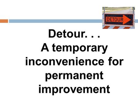 Detour... A temporary inconvenience for permanent improvement.