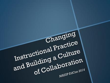 Changing Instructional Practice and Building a Culture of Collaboration MASSP EdCon 2014.