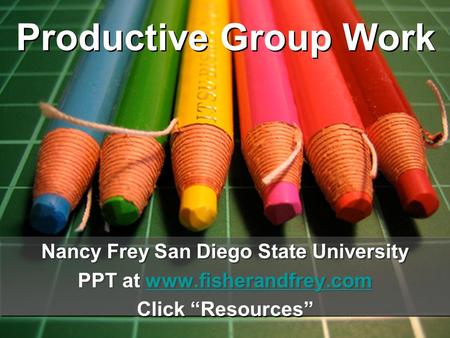 Productive Group Work Nancy Frey San Diego State University PPT at www.fisherandfrey.comwww.fisherandfrey.com Click “Resources” Nancy Frey San Diego State.