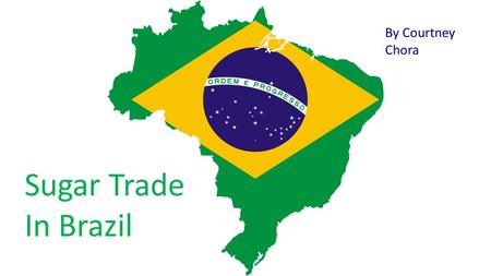 Sugar Trade In Brazil By Courtney Chora. The Country of Brazil Brazil is officially the federative republic of Brazil. It is the largest country in both.