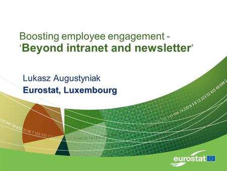 Boosting employee engagement - ‘ Beyond intranet and newsletter ’ Lukasz Augustyniak Eurostat, Luxembourg.