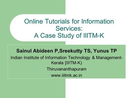 Online Tutorials for Information Services: A Case Study of IIITM-K Sainul Abideen P,Sreekutty TS, Yunus TP Indian Institute of Information Technology &