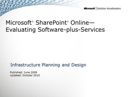 Microsoft ® SharePoint ® Online— Evaluating Software-plus-Services Infrastructure Planning and Design Published: June 2009 Updated: October 2010.