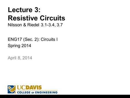 Lecture 3: Resistive Circuits Nilsson & Riedel 3.1-3.4, 3.7 ENG17 (Sec. 2): Circuits I Spring 2014 1 April 8, 2014.