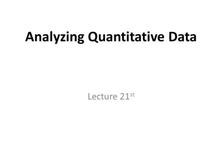 Analyzing Quantitative Data Lecture 21 st. Recap Questionnaires are often used to collect descriptive and explanatory data Five main types of questionnaire.