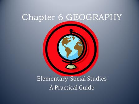 Chapter 6 GEOGRAPHY Elementary Social Studies A Practical Guide.