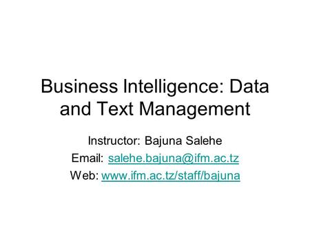 Business Intelligence: Data and Text Management Instructor: Bajuna Salehe   Web: