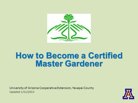 University of Arizona Cooperative Extension, Yavapai County Updated 1/11/2013 How to Become a Certified Master Gardener.