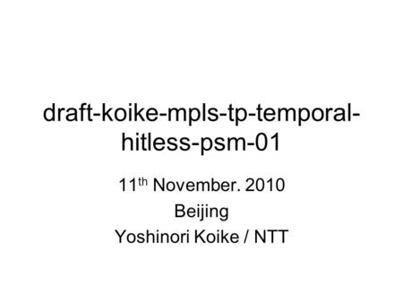 Draft-koike-mpls-tp-temporal- hitless-psm-01 11 th November. 2010 Beijing Yoshinori Koike / NTT.