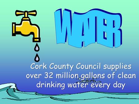 Cork County Council supplies over 32 million gallons of clean drinking water every day.