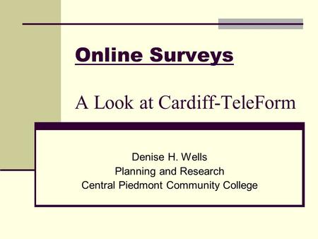 Online Surveys A Look at Cardiff-TeleForm Denise H. Wells Planning and Research Central Piedmont Community College.