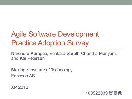 Agile Software Development Practice Adoption Survey Narendra Kurapati, Venkata Sarath Chandra Manyam, and Kai Petersen Blekinge Institute of Technology.