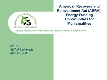 Helping Massachusetts Municipalities Create a Greener Energy Future American Recovery and Reinvestment Act (ARRA): Energy Funding Opportunities for Municipalities.