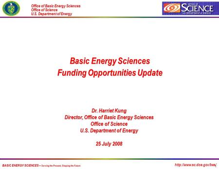 1 BASIC ENERGY SCIENCES -- Serving the Present, Shaping the Future Dr. Harriet Kung Director, Office of Basic Energy Sciences Office of Science U.S. Department.