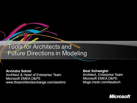 Tools for Architects and Future Directions in Modeling Beat Schwegler Architect, Enterprise Team Microsoft EMEA D&PE blogs.msdn.com/beatsch Arvindra Sehmi.
