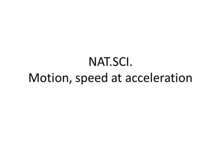 NAT.SCI. Motion, speed at acceleration. Motion The relationship between forces and motion is counter-intuitive and so needs careful explanation. We provide.