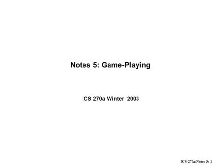 ICS-270a:Notes 5: 1 Notes 5: Game-Playing ICS 270a Winter 2003.