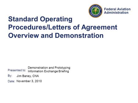 Presented to: By: Date: Federal Aviation Administration Standard Operating Procedures/Letters of Agreement Overview and Demonstration Demonstration and.