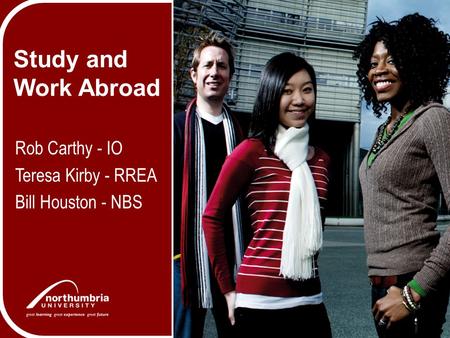 Study and Work Abroad Rob Carthy - IO Teresa Kirby - RREA Bill Houston - NBS.