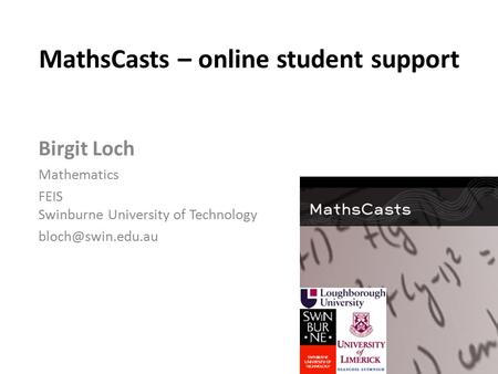 MathsCasts – online student support Birgit Loch Mathematics FEIS Swinburne University of Technology