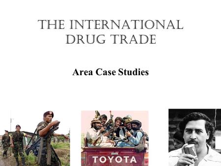 The International Drug Trade Area Case Studies. Types of Security Military Economic Political Environmental THE INTERNATIONAL DRUG TRADE HAS A NEGATIVE.