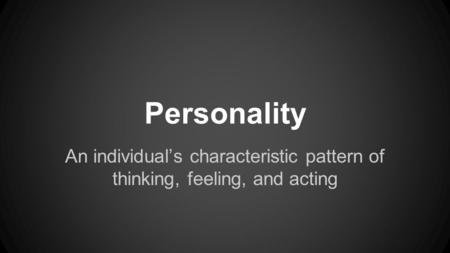 Personality An individual’s characteristic pattern of thinking, feeling, and acting.