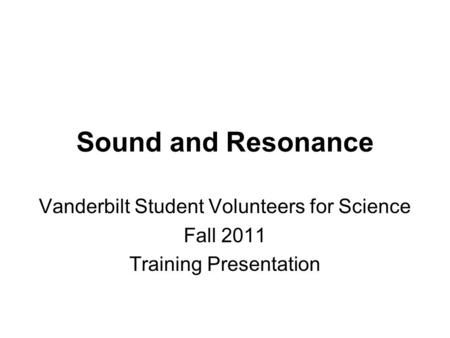Sound and Resonance Vanderbilt Student Volunteers for Science Fall 2011 Training Presentation.