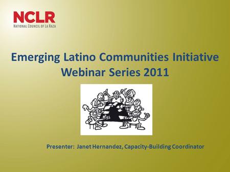 Emerging Latino Communities Initiative Webinar Series 2011 June 22, 2011 Presenter: Janet Hernandez, Capacity-Building Coordinator.