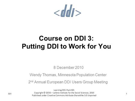 Course on DDI 3: Putting DDI to Work for You 8 December 2010 Wendy Thomas, Minnesota Population Center 2 nd Annual European DDI Users Group Meeting Learning.