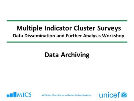 Multiple Indicator Cluster Surveys Data Dissemination and Further Analysis Workshop Data Archiving MICS4 Data Dissemination and Further Analysis Workshop.