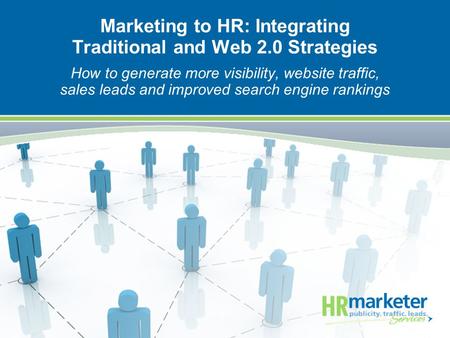 Marketing to HR: Integrating Traditional and Web 2.0 Strategies How to generate more visibility, website traffic, sales leads and improved search engine.