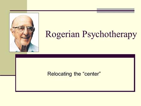 Rogerian Psychotherapy Relocating the “center”. Carl Rogers Born in suburb of Chicago (Oak Park) in 1902 Strict, controlling, religious parents Childhood.