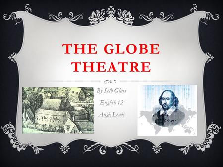 THE GLOBE THEATRE By Seth Glass English 12 Angie Lewis.