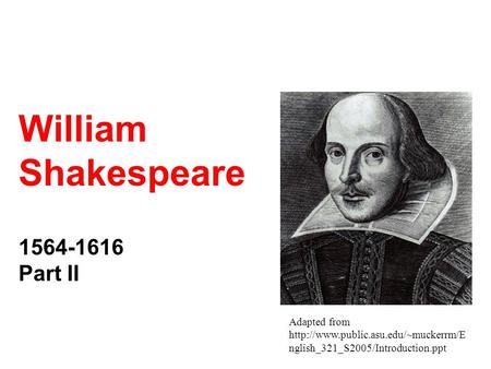 Adapted from  nglish_321_S2005/Introduction.ppt William Shakespeare 1564-1616 Part II.