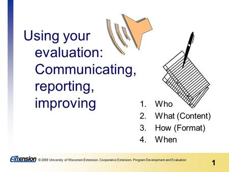 1 © 2009 University of Wisconsin-Extension, Cooperative Extension, Program Development and Evaluation 1 Using your evaluation: Communicating, reporting,